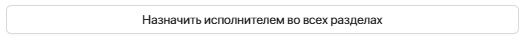 4. Назначить исполнителем во всех разделах